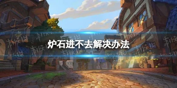 《炉石传说》进不去怎么办 炉石进不去解决办法