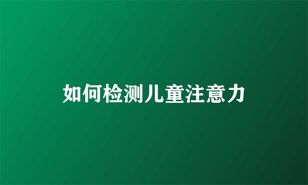 如何检测儿童注意力