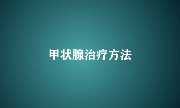 甲状腺治疗方法