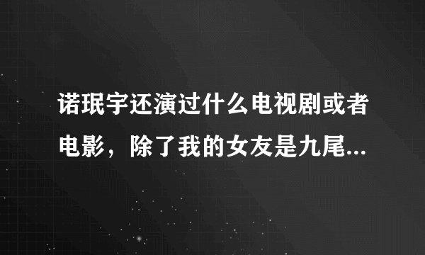 诺珉宇还演过什么电视剧或者电影,除了我的女友是九尾狐意外。
