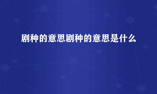 剧种的意思剧种的意思是什么