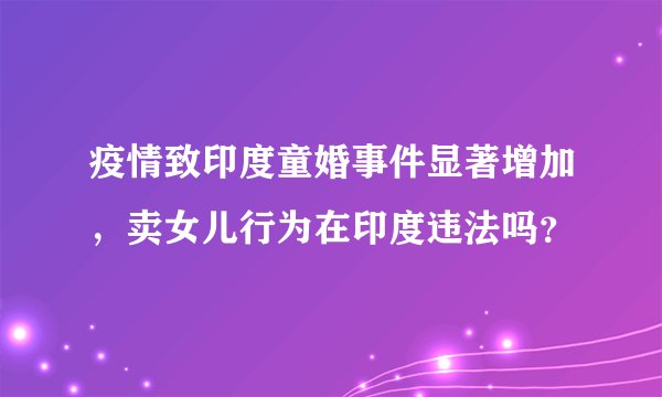疫情致印度童婚事件显著增加，卖女儿行为在印度违法吗？
