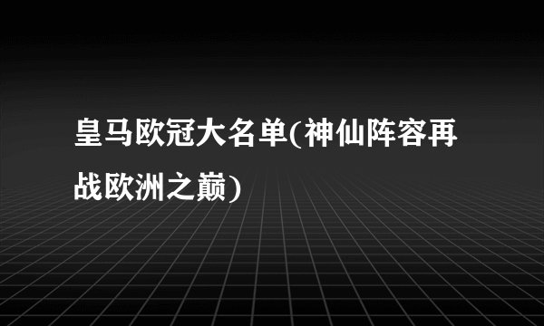 皇马欧冠大名单(神仙阵容再战欧洲之巅)