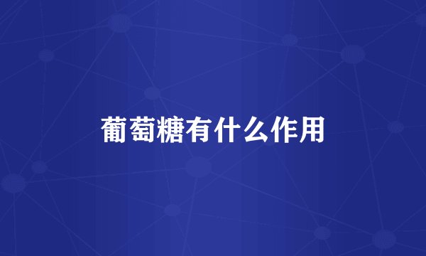 葡萄糖有什么作用