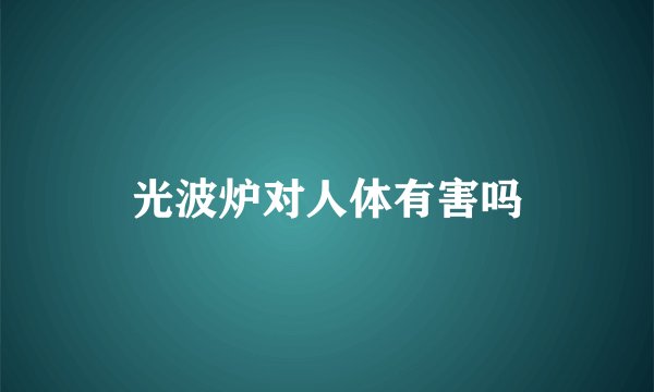 光波炉对人体有害吗