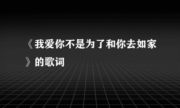 《我爱你不是为了和你去如家》的歌词
