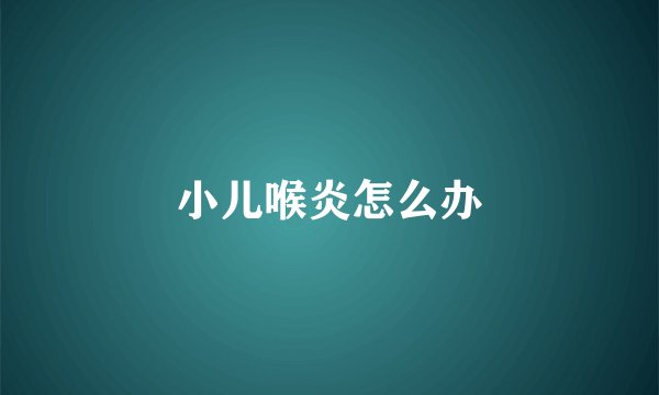 小儿喉炎怎么办