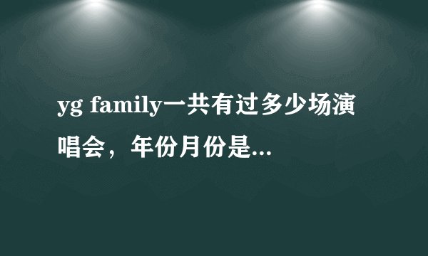 yg family一共有过多少场演唱会，年份月份是什么时候