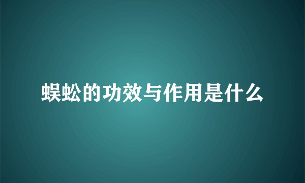 蜈蚣的功效与作用是什么