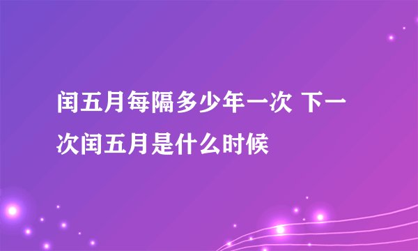 闰五月每隔多少年一次 下一次闰五月是什么时候