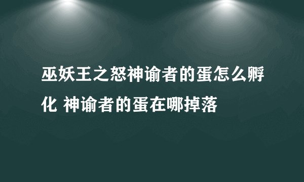 巫妖王之怒神谕者的蛋怎么孵化 神谕者的蛋在哪掉落