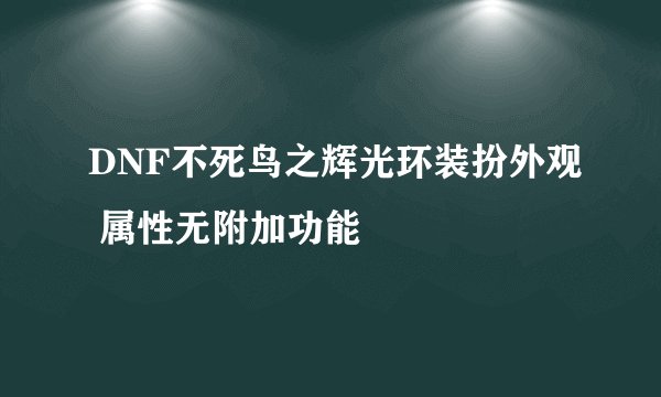 DNF不死鸟之辉光环装扮外观 属性无附加功能