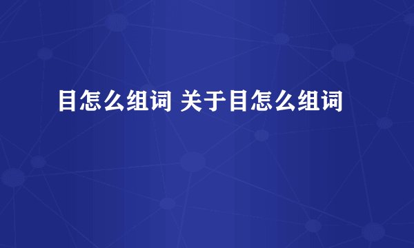 目怎么组词 关于目怎么组词