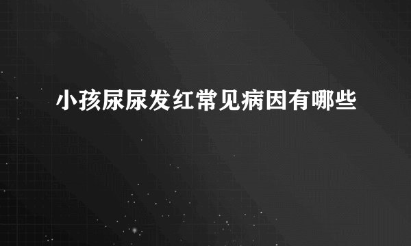 小孩尿尿发红常见病因有哪些