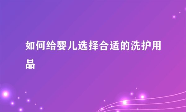 如何给婴儿选择合适的洗护用品