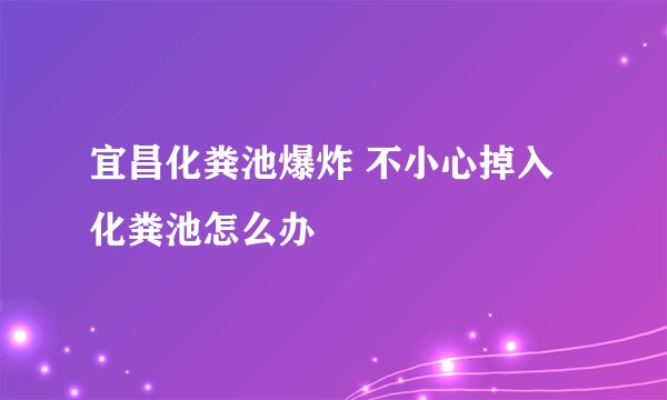 宜昌化粪池爆炸 不小心掉入化粪池怎么办