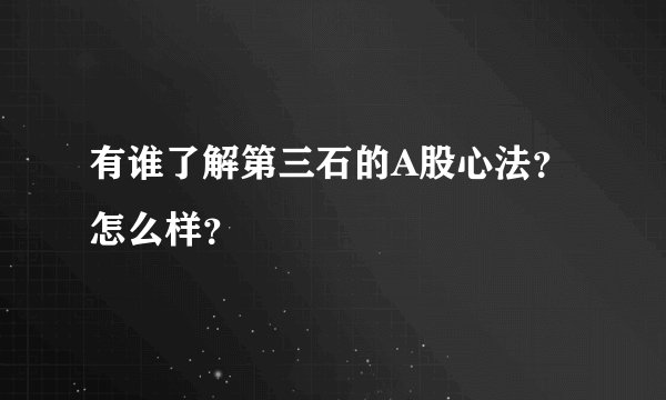 有谁了解第三石的A股心法?怎么样?