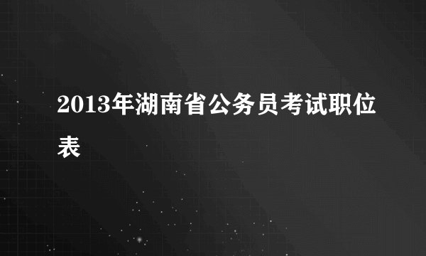 2013年湖南省公务员考试职位表
