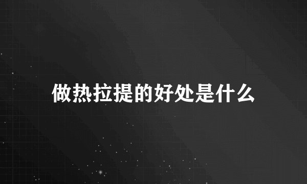做热拉提的好处是什么