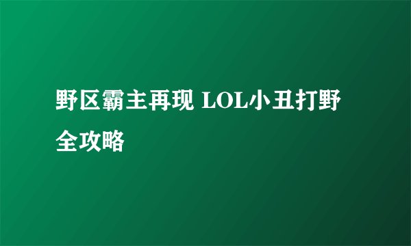 野区霸主再现 LOL小丑打野全攻略