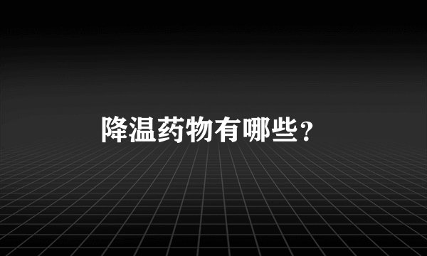降温药物有哪些?