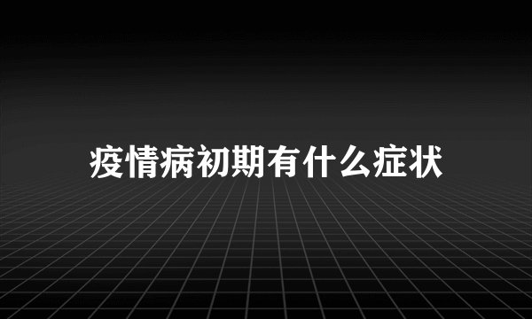 疫情病初期有什么症状