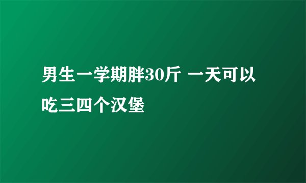 男生一学期胖30斤 一天可以吃三四个汉堡