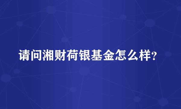 请问湘财荷银基金怎么样？