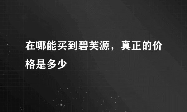 在哪能买到碧芙源，真正的价格是多少