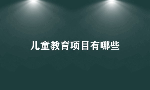 儿童教育项目有哪些