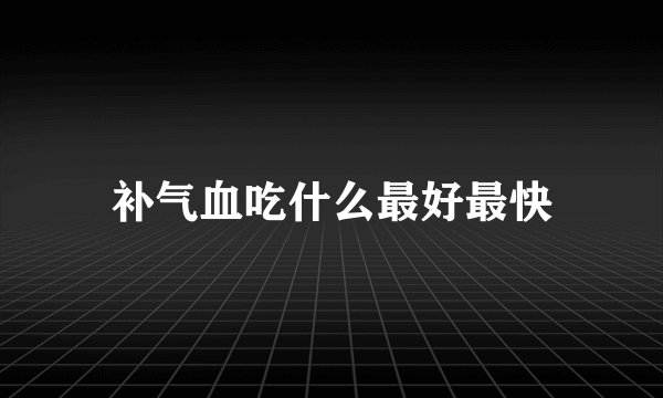 补气血吃什么最好最快
