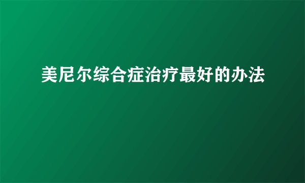 美尼尔综合症治疗最好的办法