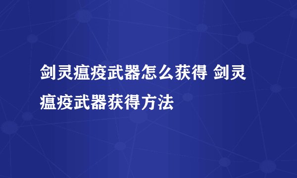 剑灵瘟疫武器怎么获得 剑灵瘟疫武器获得方法