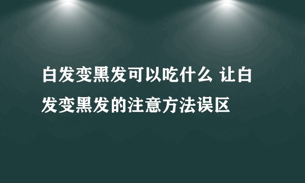 白发变黑发可以吃什么 让白发变黑发的注意方法误区