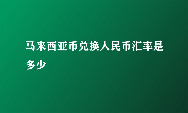 马来西亚币兑换人民币汇率是多少
