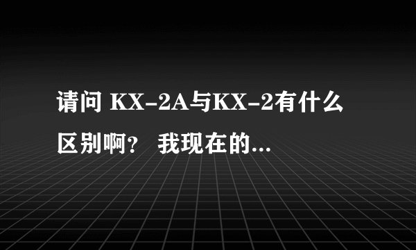 请问 KX-2A与KX-2有什么区别啊？ 我现在的声卡是KX-2A 刚在淘宝看到一家卖KX-2传奇版的。