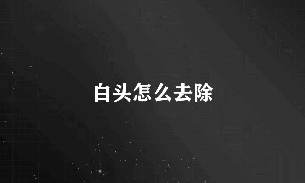 白头怎么去除