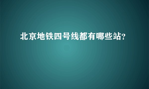 北京地铁四号线都有哪些站？