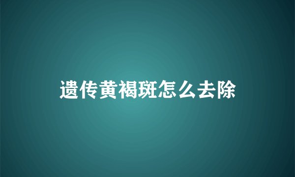 遗传黄褐斑怎么去除