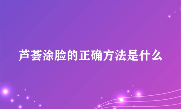 芦荟涂脸的正确方法是什么