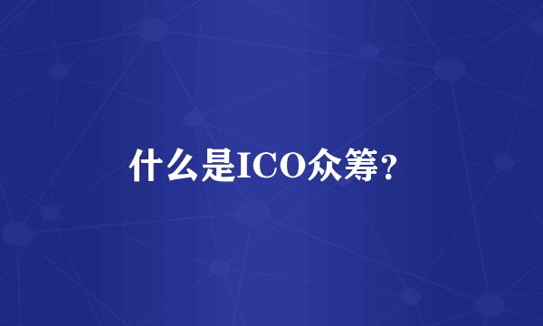 什么是ICO众筹?