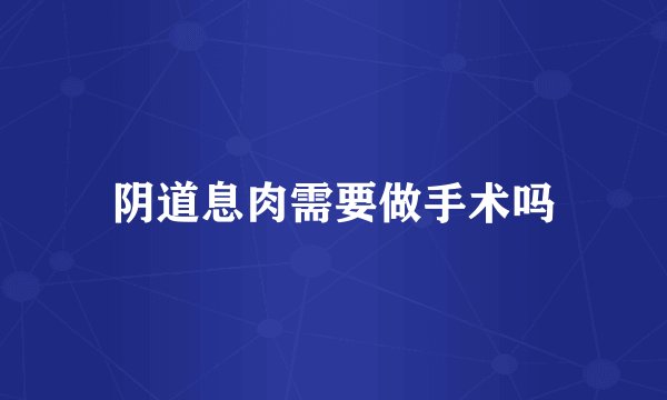 阴道息肉需要做手术吗