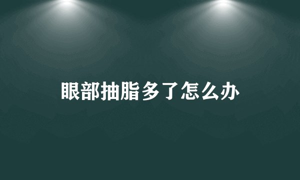眼部抽脂多了怎么办
