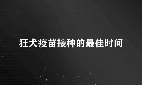 狂犬疫苗接种的最佳时间