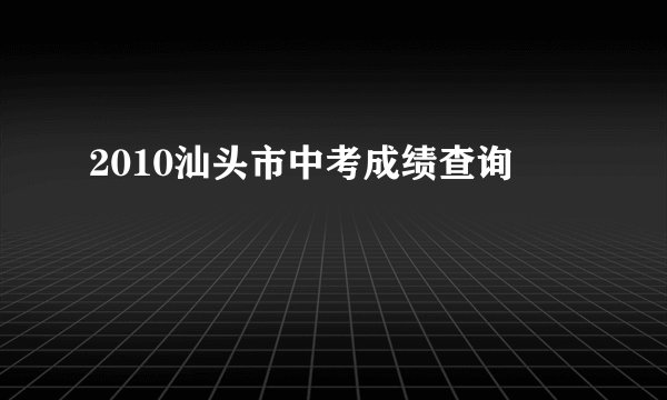2010汕头市中考成绩查询