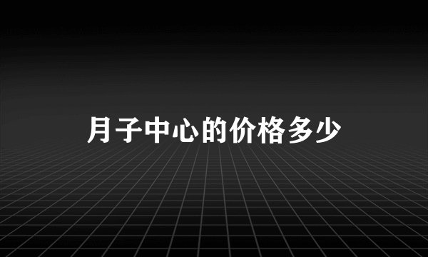 月子中心的价格多少