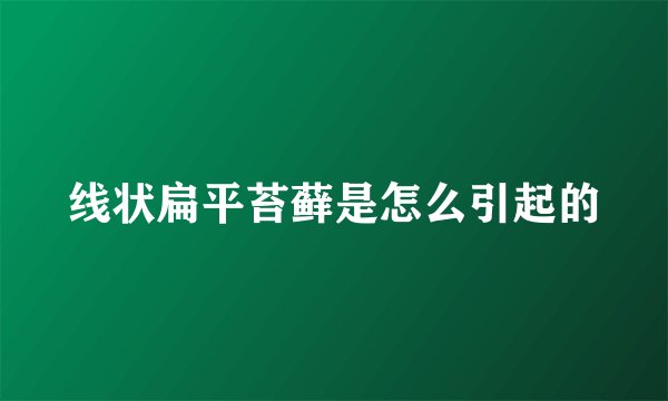 线状扁平苔藓是怎么引起的