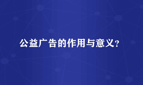 公益广告的作用与意义？