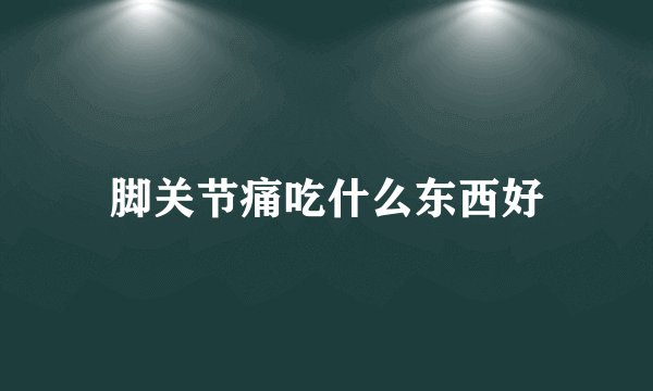 脚关节痛吃什么东西好