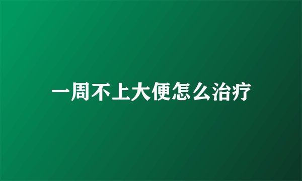 一周不上大便怎么治疗